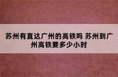 苏州有直达广州的高铁吗 苏州到广州高铁要多少小时